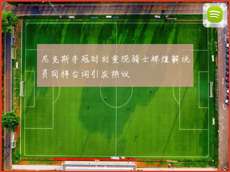 尼克斯夺冠时刻重现骑士辉煌解说员同样台词引发热议