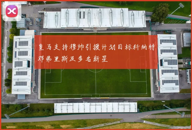 皇马支持穆帅引援计划目标科纳特邓弗里斯及多名新星