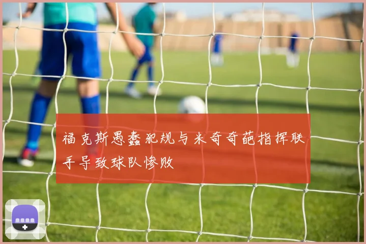 福克斯愚蠢犯规与米奇奇葩指挥联手导致球队惨败