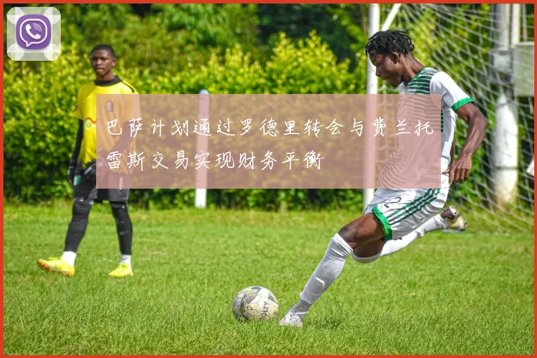 巴萨计划通过罗德里转会与费兰托雷斯交易实现财务平衡