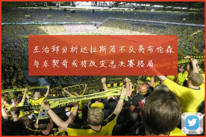 王治郅分析达拉斯若不交易布伦森与东契奇或将改变总决赛格局