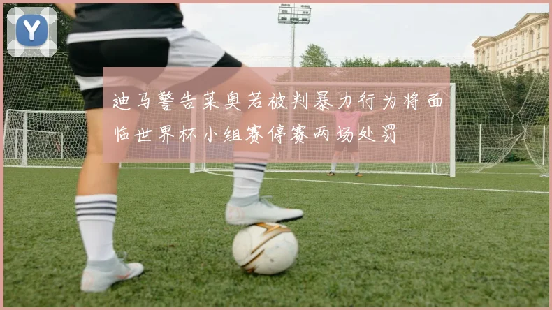 迪马警告莱奥若被判暴力行为将面临世界杯小组赛停赛两场处罚